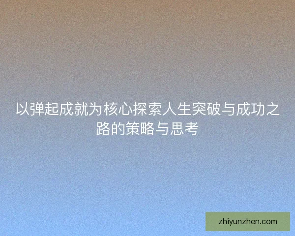 以弹起成就为核心探索人生突破与成功之路的策略与思考