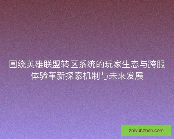 围绕英雄联盟转区系统的玩家生态与跨服体验革新探索机制与未来发展