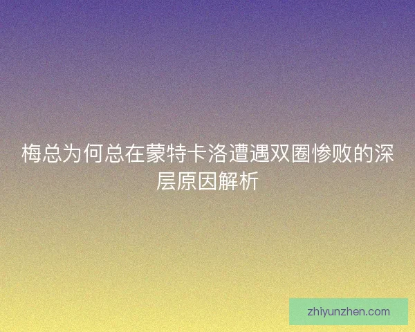 梅总为何总在蒙特卡洛遭遇双圈惨败的深层原因解析