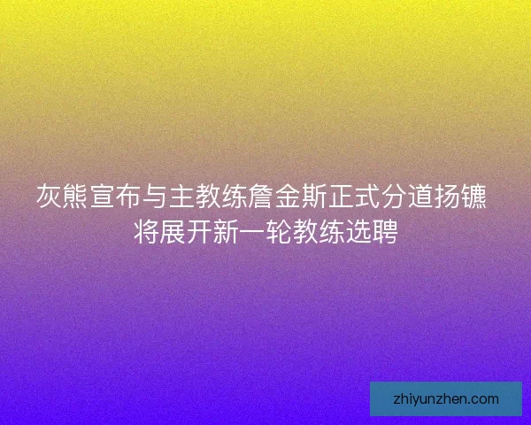 灰熊宣布与主教练詹金斯正式分道扬镳 将展开新一轮教练选聘