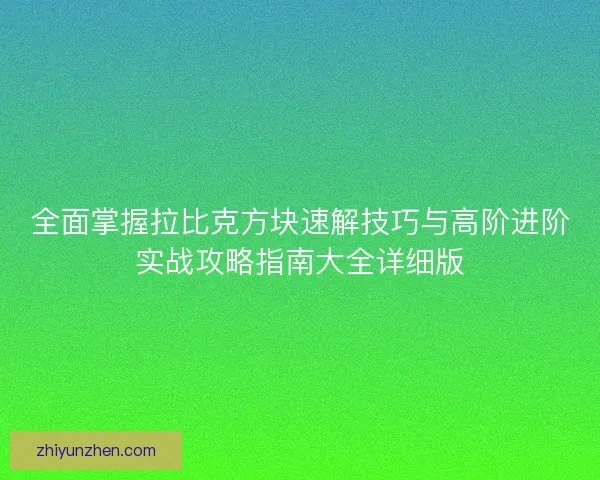 全面掌握拉比克方块速解技巧与高阶进阶实战攻略指南大全详细版