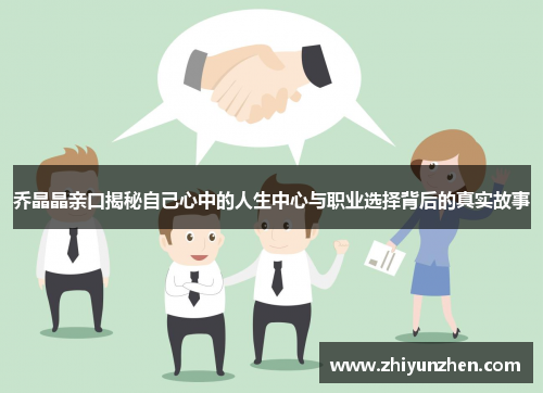 乔晶晶亲口揭秘自己心中的人生中心与职业选择背后的真实故事